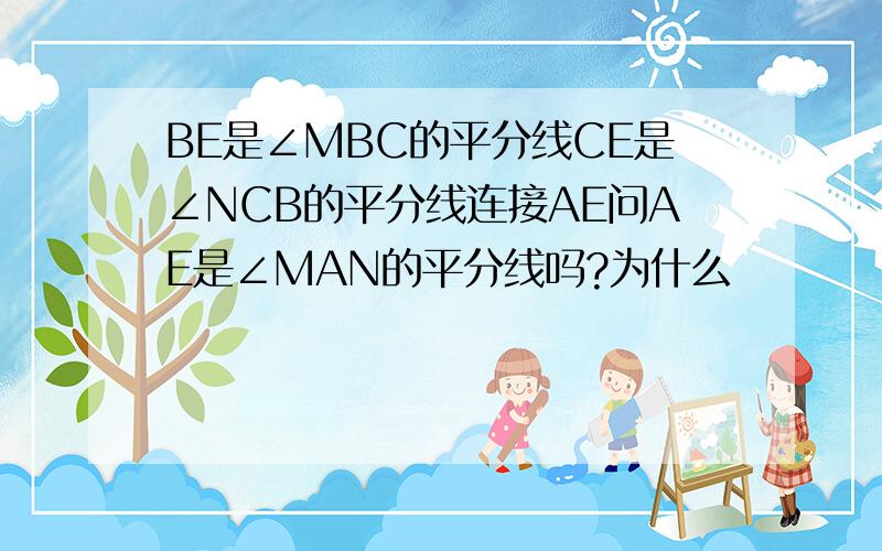 BE是∠MBC的平分线CE是∠NCB的平分线连接AE问AE是∠MAN的平分线吗?为什么