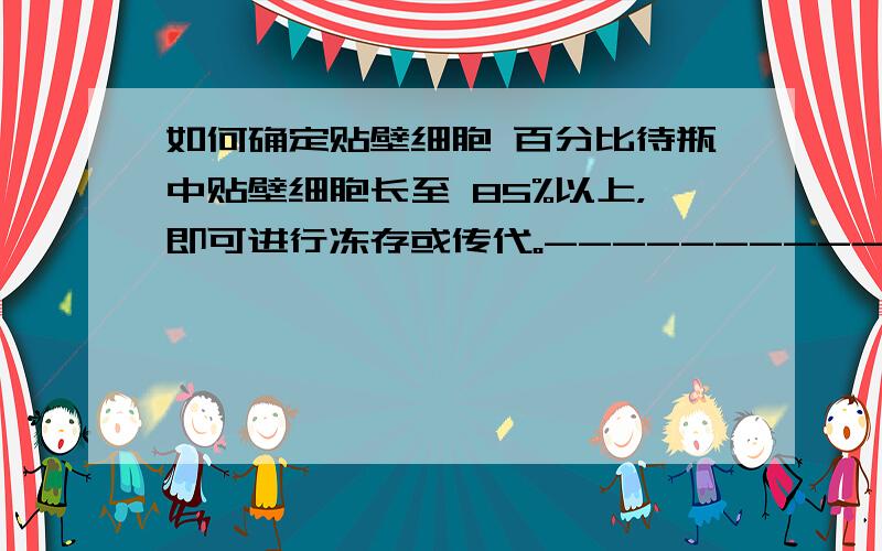 如何确定贴壁细胞 百分比待瓶中贴壁细胞长至 85%以上，即可进行冻存或传代。-------------------------------------------------------------------上面的“85%”是通过什么仪器测量得来，或者是通过目测凭