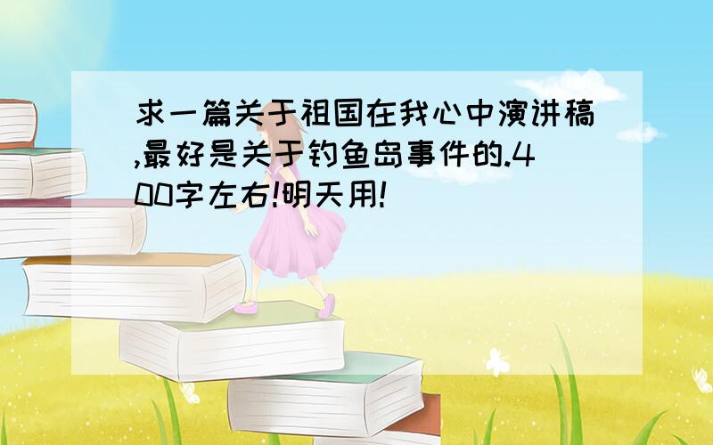 求一篇关于祖国在我心中演讲稿,最好是关于钓鱼岛事件的.400字左右!明天用!