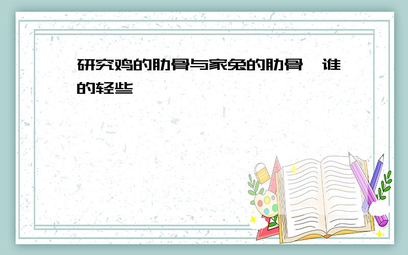 研究鸡的肋骨与家兔的肋骨,谁的轻些