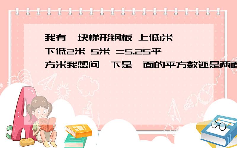 我有一块梯形钢板 上低1米 下低2米 5米 =5.25平方米我想问一下是一面的平方数还是两面的平方?