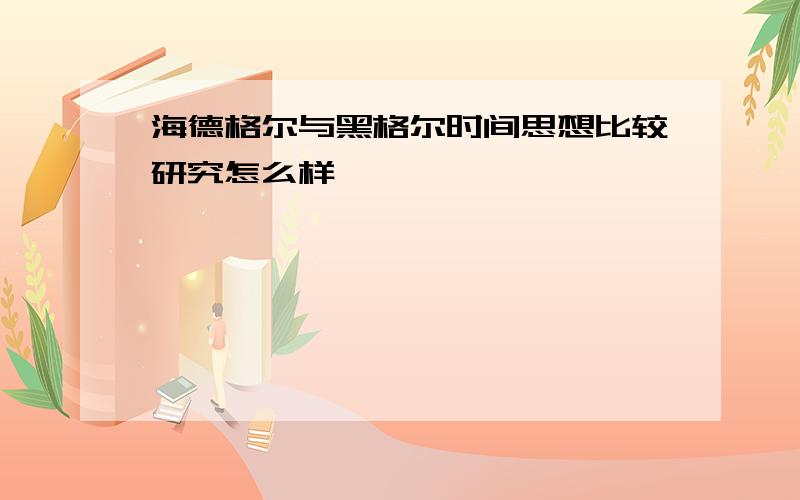 海德格尔与黑格尔时间思想比较研究怎么样