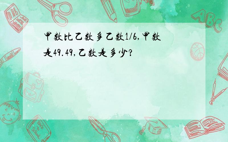 甲数比乙数多乙数1/6,甲数是49.49,乙数是多少?