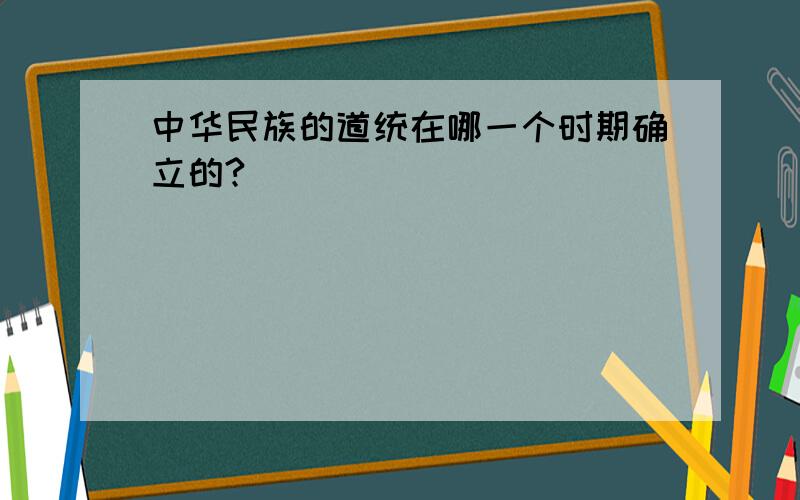 中华民族的道统在哪一个时期确立的?