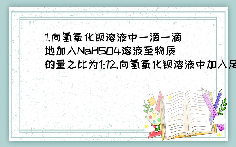 1.向氢氧化钡溶液中一滴一滴地加入NaHSO4溶液至物质的量之比为1:12.向氢氧化钡溶液中加入足量的NaHSO4溶液