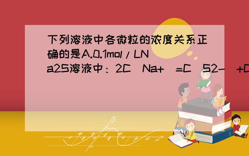 下列溶液中各微粒的浓度关系正确的是A.0.1mol/LNa2S溶液中：2C(Na+)=C(S2-)+C(HS-)+C(H2S)B.0.1mol/LPH=9的NaNO2溶液中C(Na+)>C(NO2-)>C(OH-)>C(H+)C.等PH的氨水、NaOH溶液、Ba(OH)2溶液中：C(NH4+)=C(Na+)=C(Ba2+)D.向NH4HCO3