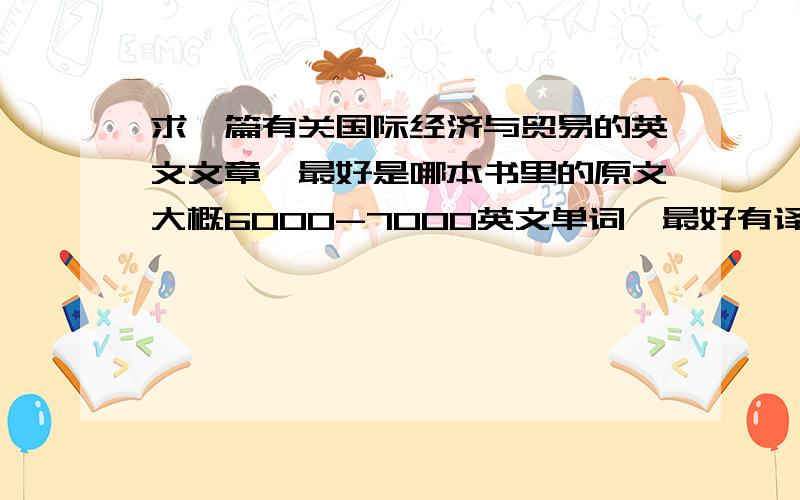 求一篇有关国际经济与贸易的英文文章,最好是哪本书里的原文大概6000-7000英文单词,最好有译文的,如果好的话分值有追加.