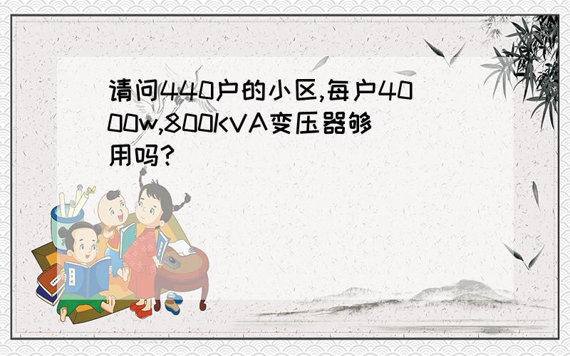 请问440户的小区,每户4000w,800KVA变压器够用吗?