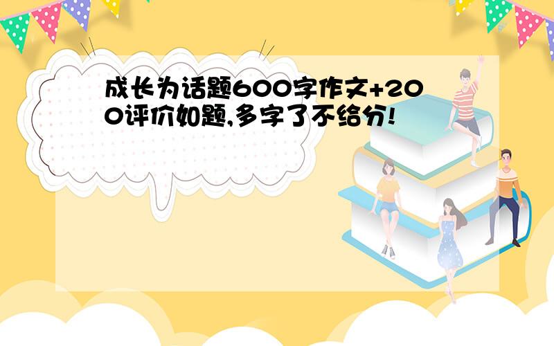 成长为话题600字作文+200评价如题,多字了不给分!