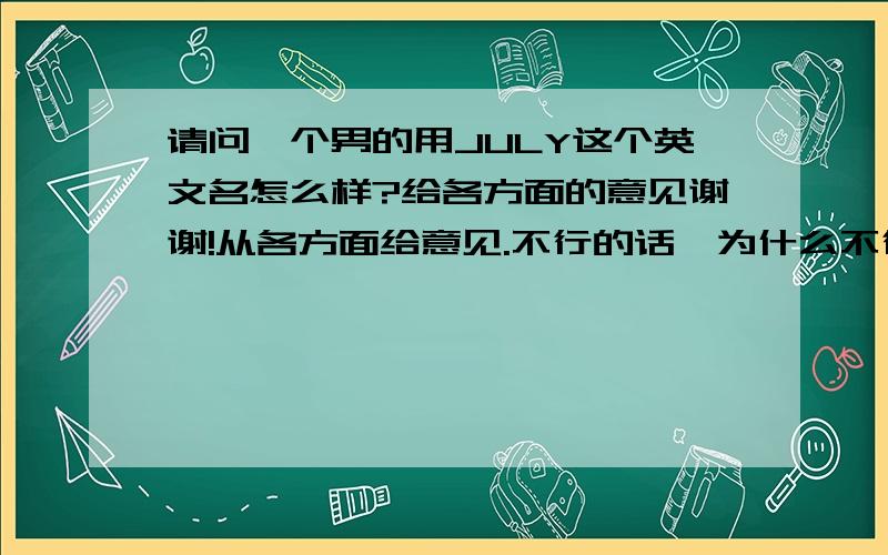 请问一个男的用JULY这个英文名怎么样?给各方面的意见谢谢!从各方面给意见.不行的话,为什么不行?