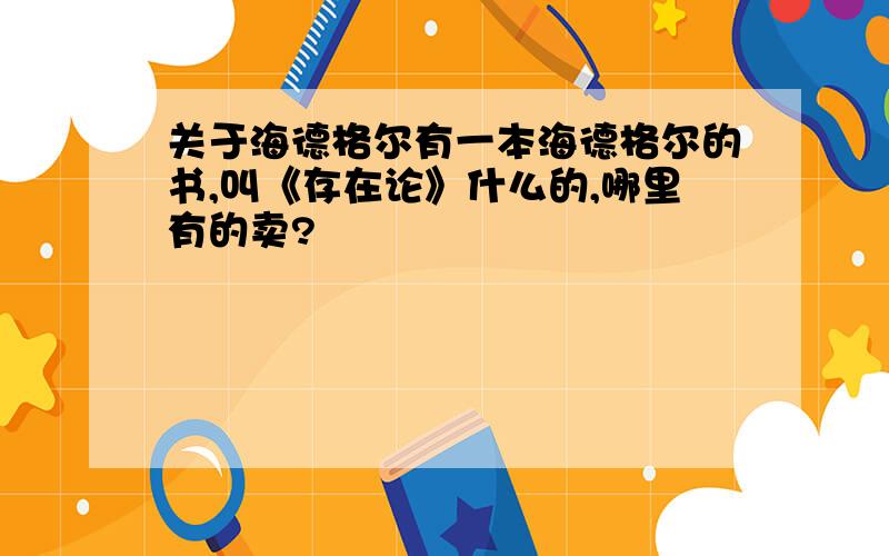 关于海德格尔有一本海德格尔的书,叫《存在论》什么的,哪里有的卖?