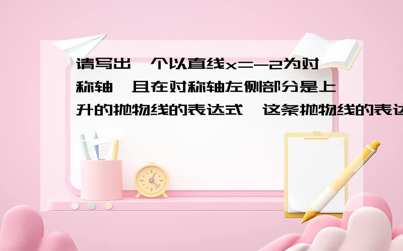 请写出一个以直线x=-2为对称轴,且在对称轴左侧部分是上升的抛物线的表达式,这条抛物线的表达式可以是