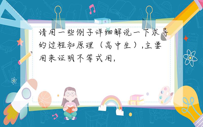 请用一些例子详细解说一下求导的过程和原理（高中生）,主要用来证明不等式用,