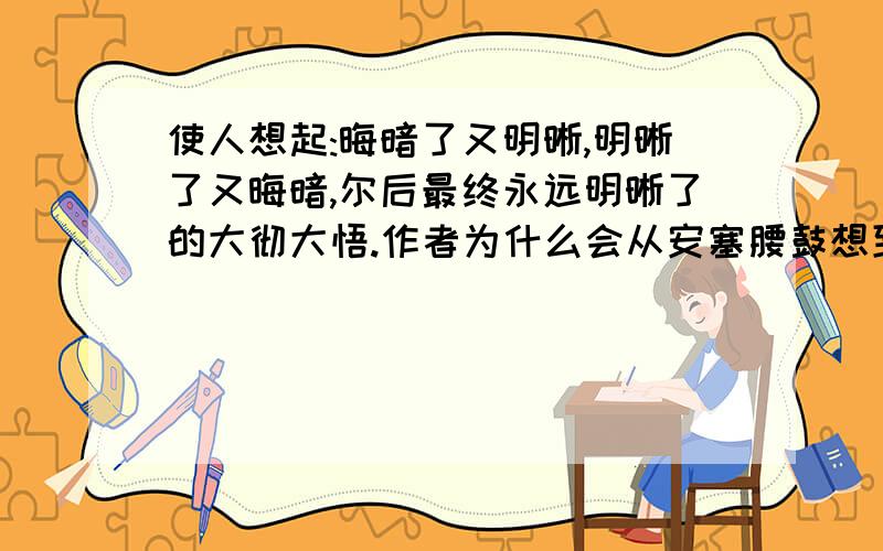 使人想起:晦暗了又明晰,明晰了又晦暗,尔后最终永远明晰了的大彻大悟.作者为什么会从安塞腰鼓想到这个?