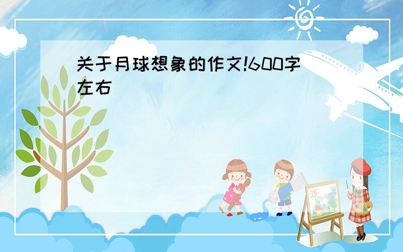 关于月球想象的作文!600字左右