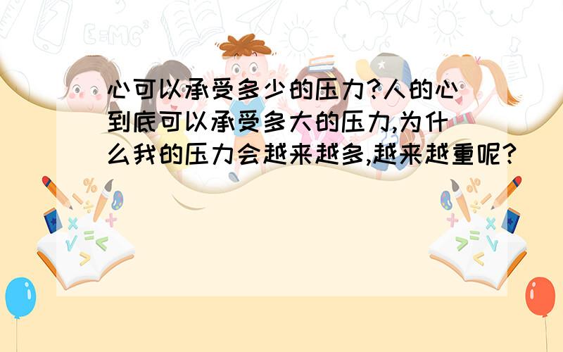 心可以承受多少的压力?人的心到底可以承受多大的压力,为什么我的压力会越来越多,越来越重呢?