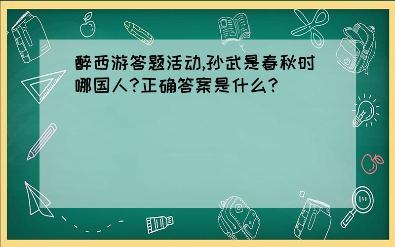 醉西游答题活动,孙武是春秋时哪国人?正确答案是什么?