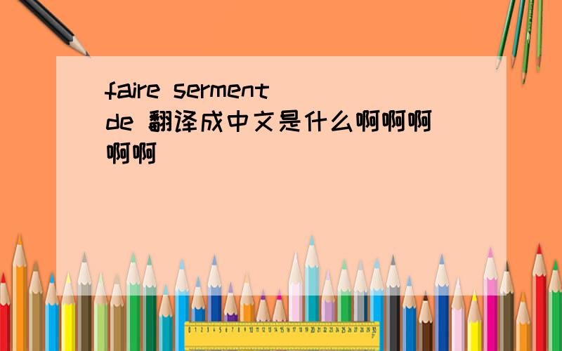 faire serment de 翻译成中文是什么啊啊啊啊啊