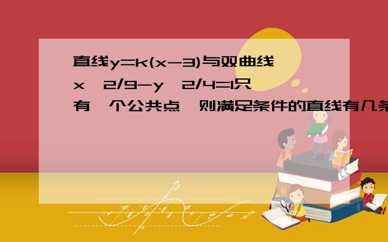 直线y=k(x-3)与双曲线x^2/9-y^2/4=1只有一个公共点,则满足条件的直线有几条（要完整过程）