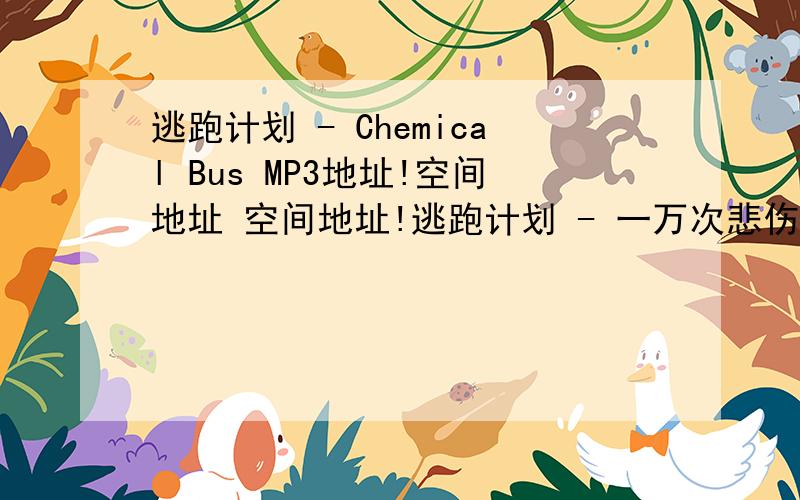 逃跑计划 - Chemical Bus MP3地址!空间地址 空间地址!逃跑计划 - 一万次悲伤 还有这个!