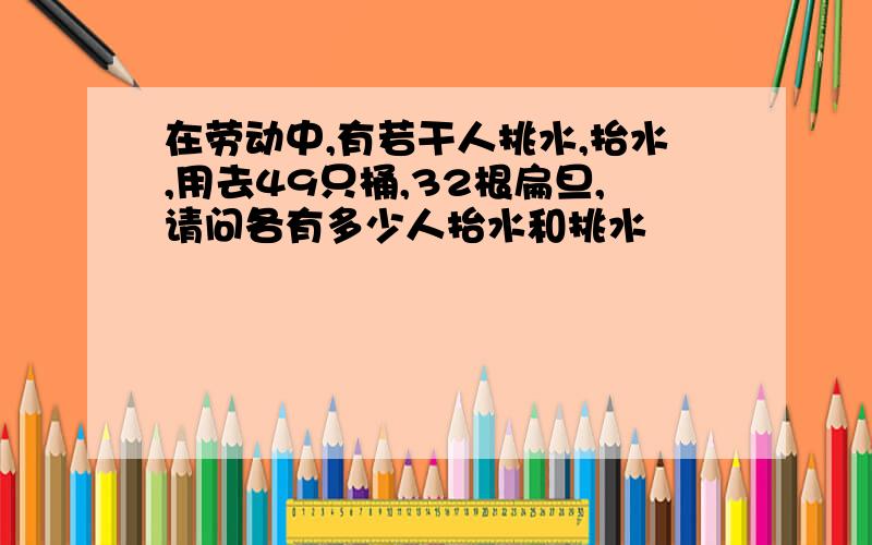 在劳动中,有若干人挑水,抬水,用去49只桶,32根扁旦,请问各有多少人抬水和挑水