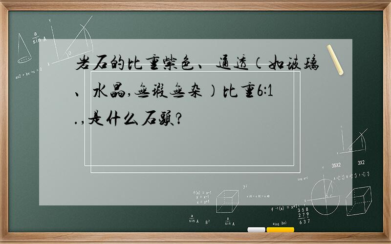 岩石的比重紫色、通透（如玻璃、水晶,无瑕无杂）比重6:1.,是什么石头?