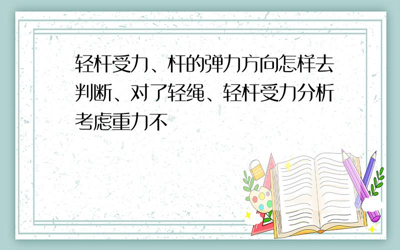 轻杆受力、杆的弹力方向怎样去判断、对了轻绳、轻杆受力分析考虑重力不