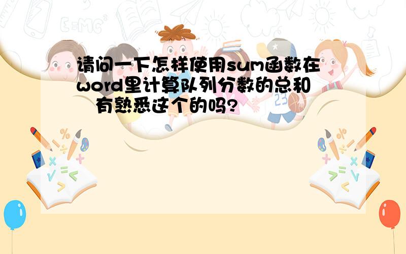 请问一下怎样使用sum函数在word里计算队列分数的总和　有熟悉这个的吗?