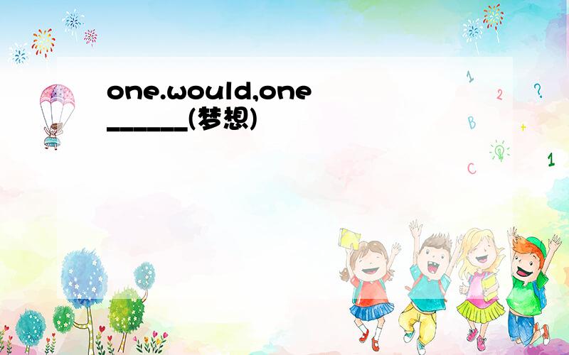 one.would,one ______(梦想)