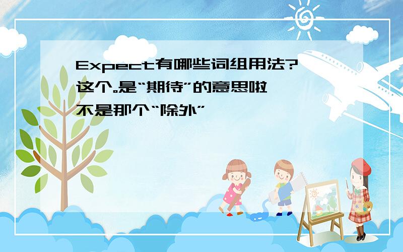 Expect有哪些词组用法?这个。是“期待”的意思啦``不是那个“除外”……