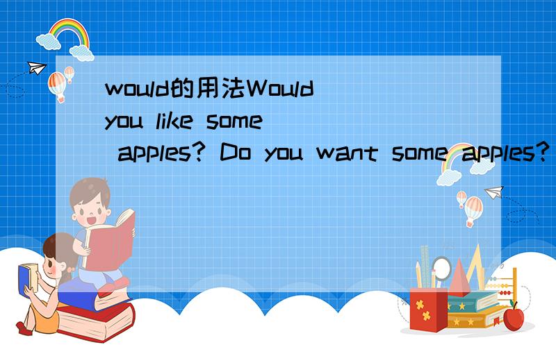would的用法Would you like some  apples? Do you want some apples?  都是你想要一些苹果吗? 的翻译吗?