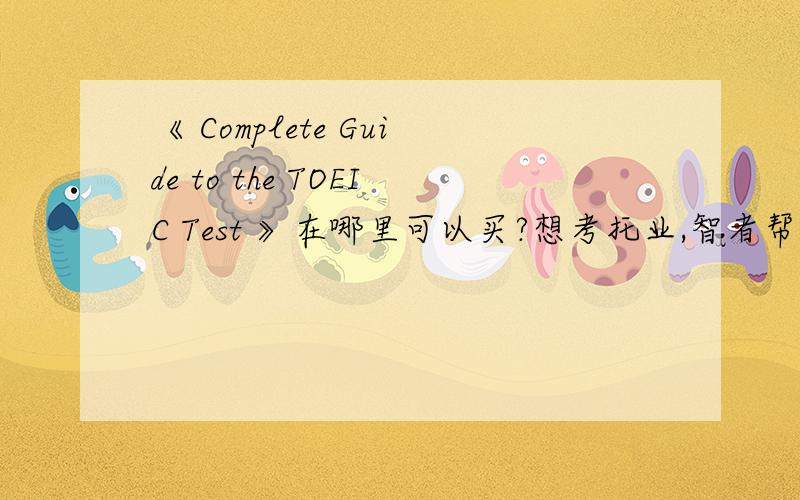 《 Complete Guide to the TOEIC Test 》在哪里可以买?想考托业,智者帮忙.