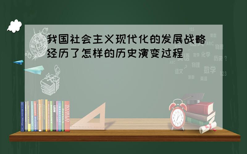 我国社会主义现代化的发展战略经历了怎样的历史演变过程