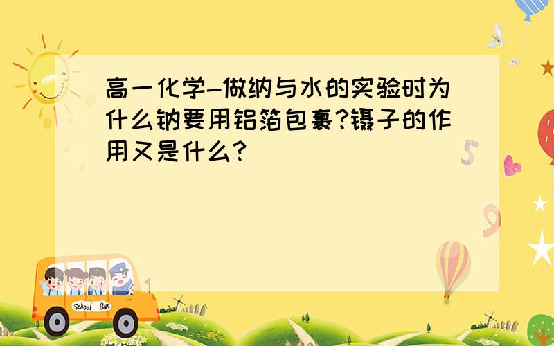 高一化学-做纳与水的实验时为什么钠要用铝箔包裹?镊子的作用又是什么?