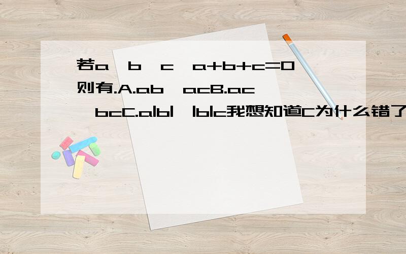 若a>b>c,a+b+c=0则有.A.ab>acB.ac>bcC.a|b|>|b|c我想知道C为什么错了