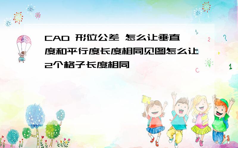 CAD 形位公差 怎么让垂直度和平行度长度相同见图怎么让2个格子长度相同