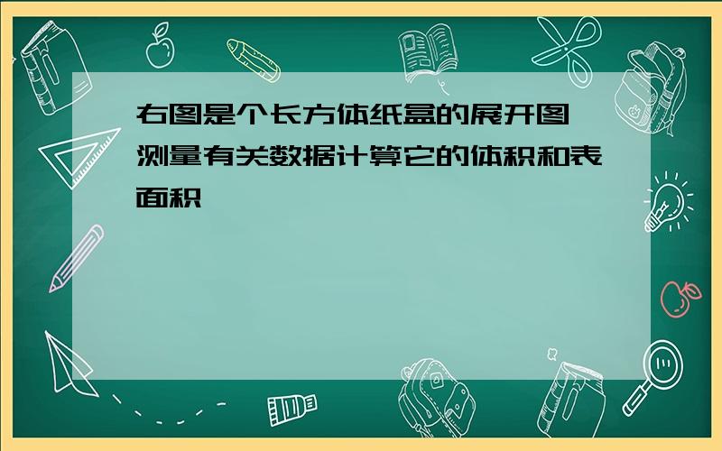 右图是个长方体纸盒的展开图,测量有关数据计算它的体积和表面积