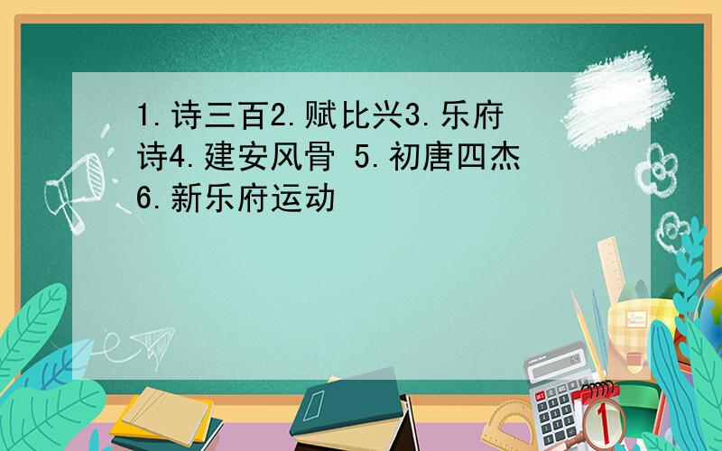 1.诗三百2.赋比兴3.乐府诗4.建安风骨 5.初唐四杰6.新乐府运动