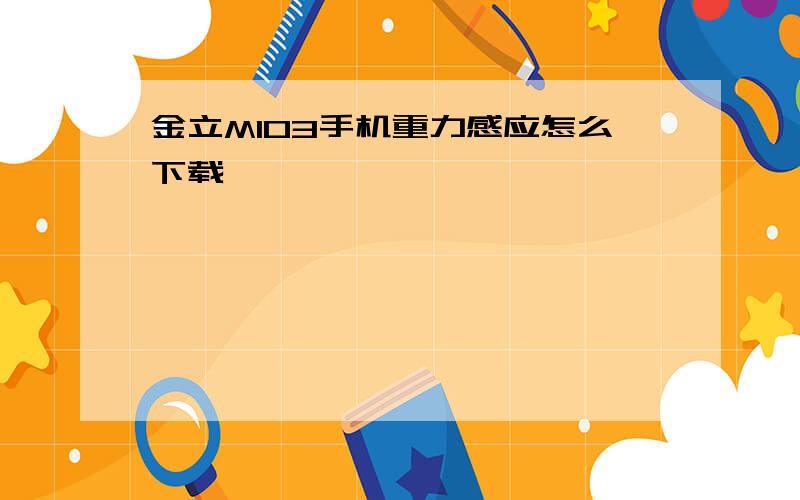 金立M103手机重力感应怎么下载