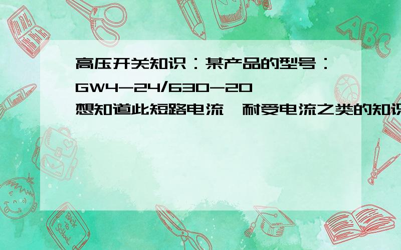 高压开关知识：某产品的型号：GW4-24/630-20 想知道此短路电流、耐受电流之类的知识这么计算或者依据.