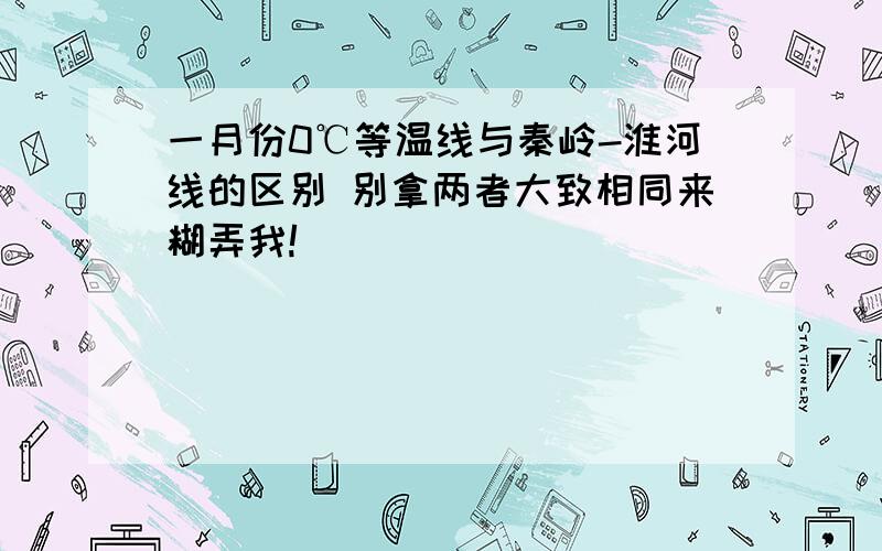 一月份0℃等温线与秦岭-淮河线的区别 别拿两者大致相同来糊弄我!