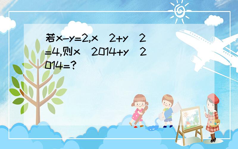 若x-y=2,x^2+y^2=4,则x^2014+y^2014=?