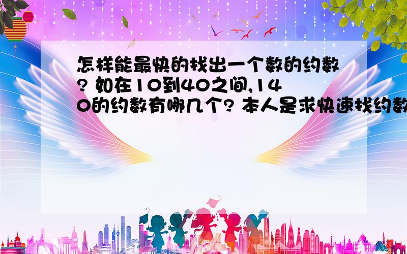 怎样能最快的找出一个数的约数? 如在10到40之间,140的约数有哪几个? 本人是求快速找约数的方法 哦!
