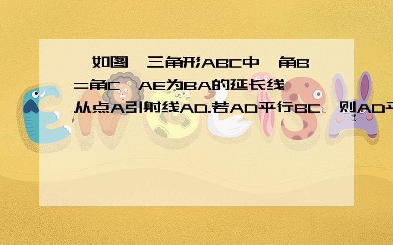 】如图,三角形ABC中,角B=角C,AE为BA的延长线,从点A引射线AD.若AD平行BC,则AD平如图,三角形ABC中,角B=角C,AE为BA的延长线,从点A引射线AD.若AD平行BC,则AD平分角EAC吗?请说明.若AD平分角EAC,则AD平行BC