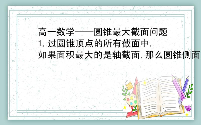 高一数学——圆锥最大截面问题1,过圆锥顶点的所有截面中,如果面积最大的是轴截面,那么圆锥侧面展开图的圆心角度数的取值范围是?A（0,π/2] B（0,π） C（0,根号下2倍π） D( 0,根号下2倍π]  2,