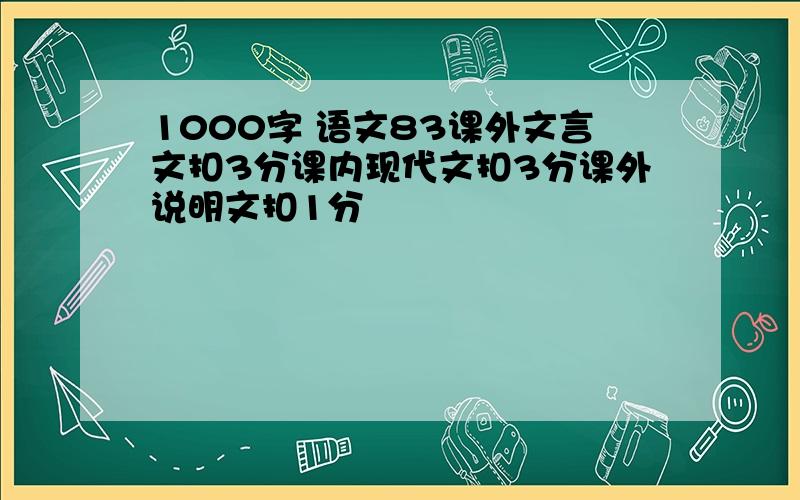 1000字 语文83课外文言文扣3分课内现代文扣3分课外说明文扣1分