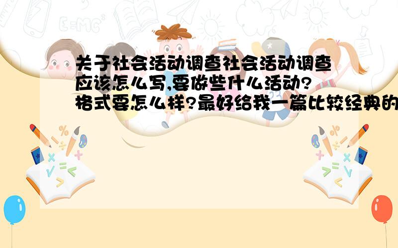 关于社会活动调查社会活动调查应该怎么写,要做些什么活动?格式要怎么样?最好给我一篇比较经典的范文,回答得好的有加分