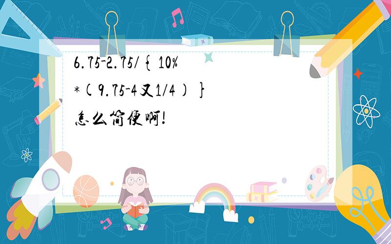 6.75-2.75/{10%*(9.75-4又1/4)}怎么简便啊!