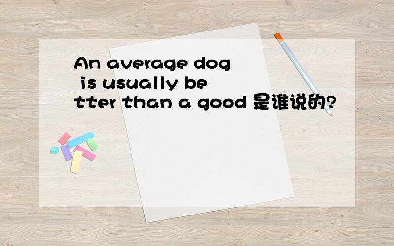 An average dog is usually better than a good 是谁说的?