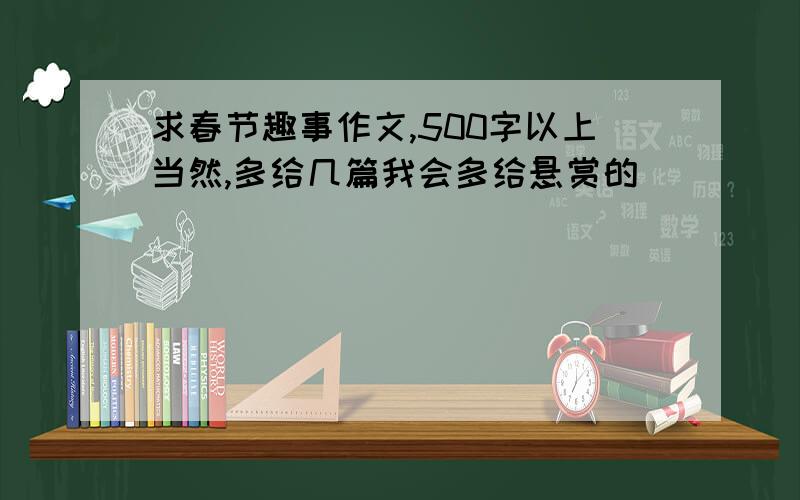 求春节趣事作文,500字以上当然,多给几篇我会多给悬赏的